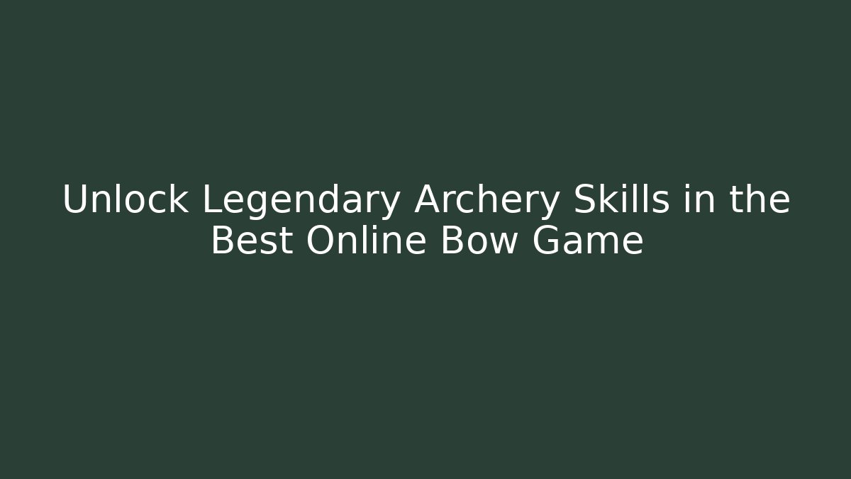Unlock Legendary Archery Skills in the Best Online Bow Game