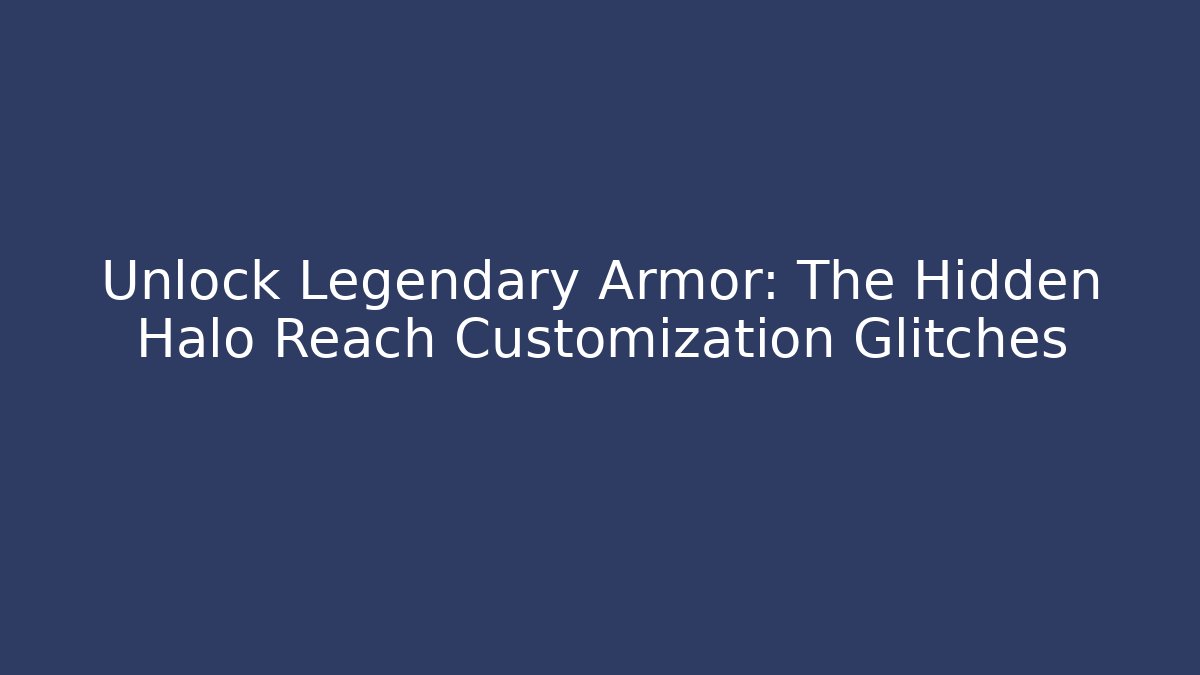 Unlock Legendary Armor: The Hidden Halo Reach Customization Glitches