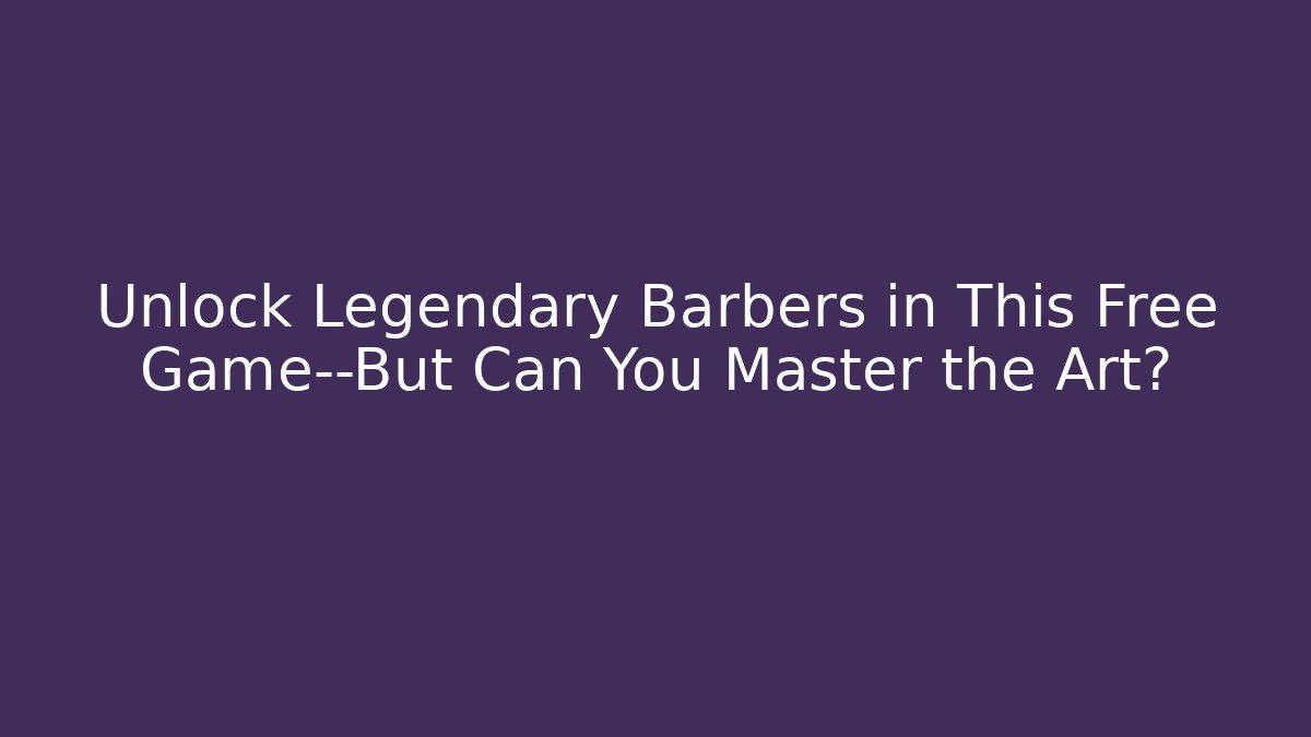Unlock Legendary Barbers in This Free Game—But Can You Master the Art?