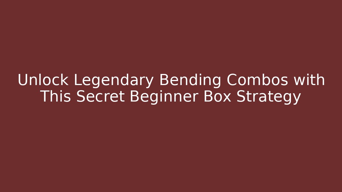 Unlock Legendary Bending Combos with This Secret Beginner Box Strategy