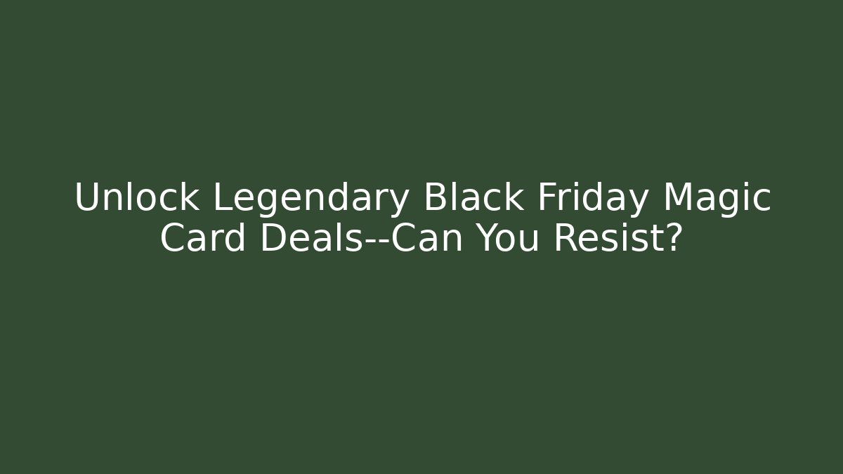 Unlock Legendary Black Friday Magic Card Deals—Can You Resist?