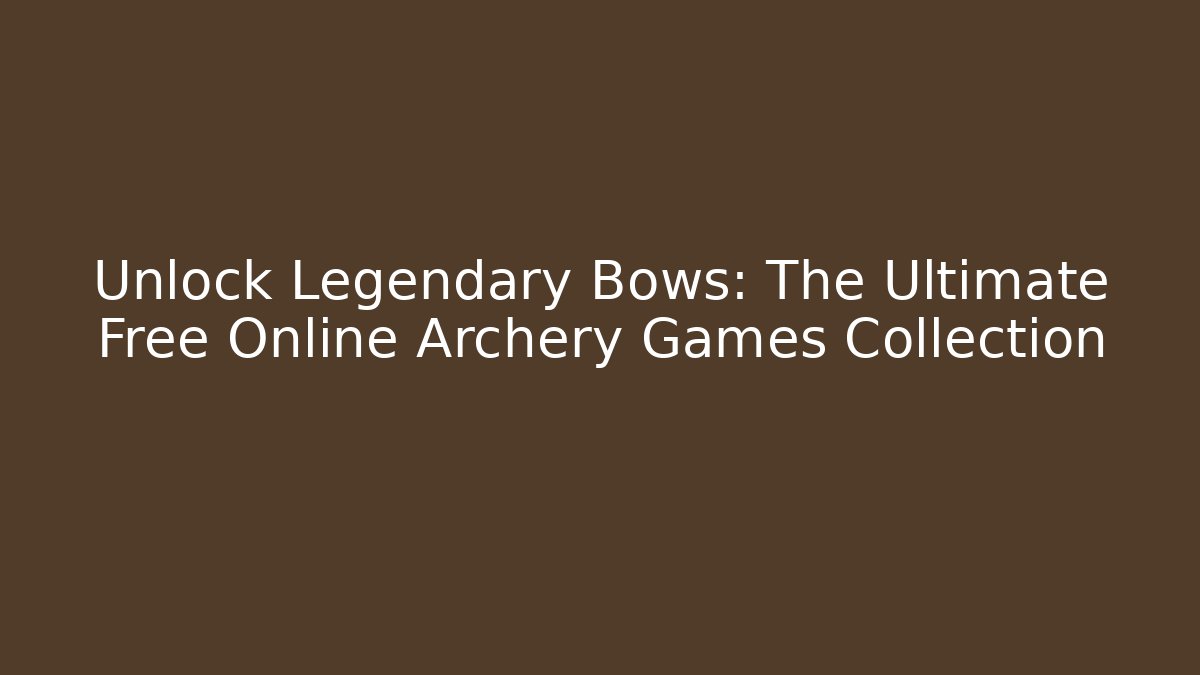 Unlock Legendary Bows: The Ultimate Free Online Archery Games Collection