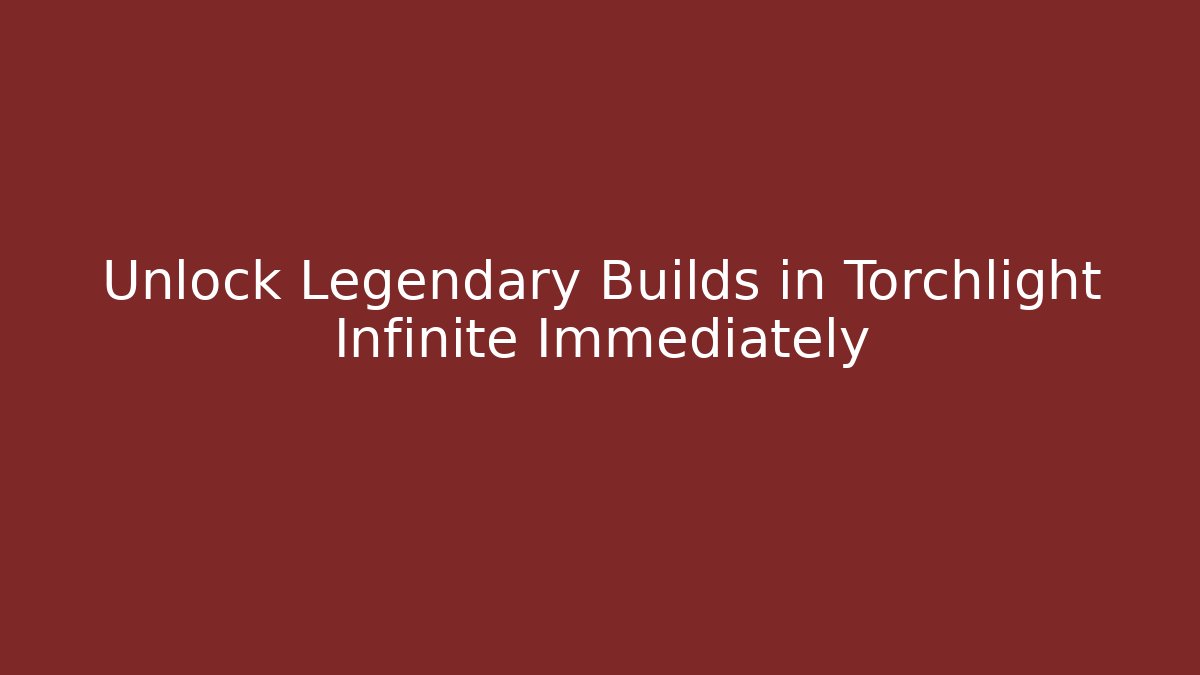 Unlock Legendary Builds in Torchlight Infinite Immediately