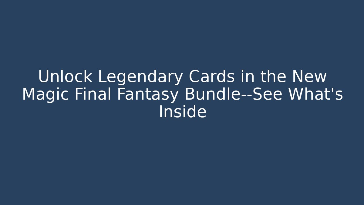 Unlock Legendary Cards in the New Magic Final Fantasy Bundle—See What's Inside