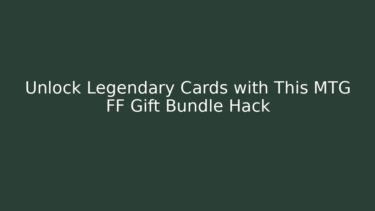 Unlock Legendary Cards with This MTG FF Gift Bundle Hack