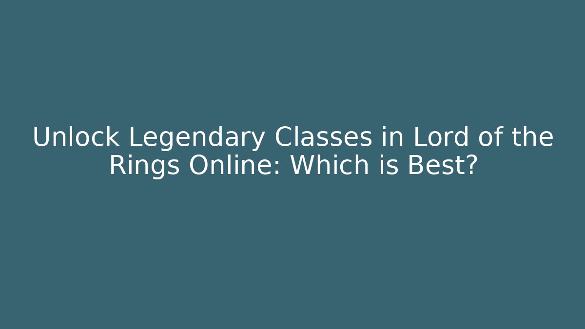 Unlock Legendary Classes in Lord of the Rings Online: Which is Best?