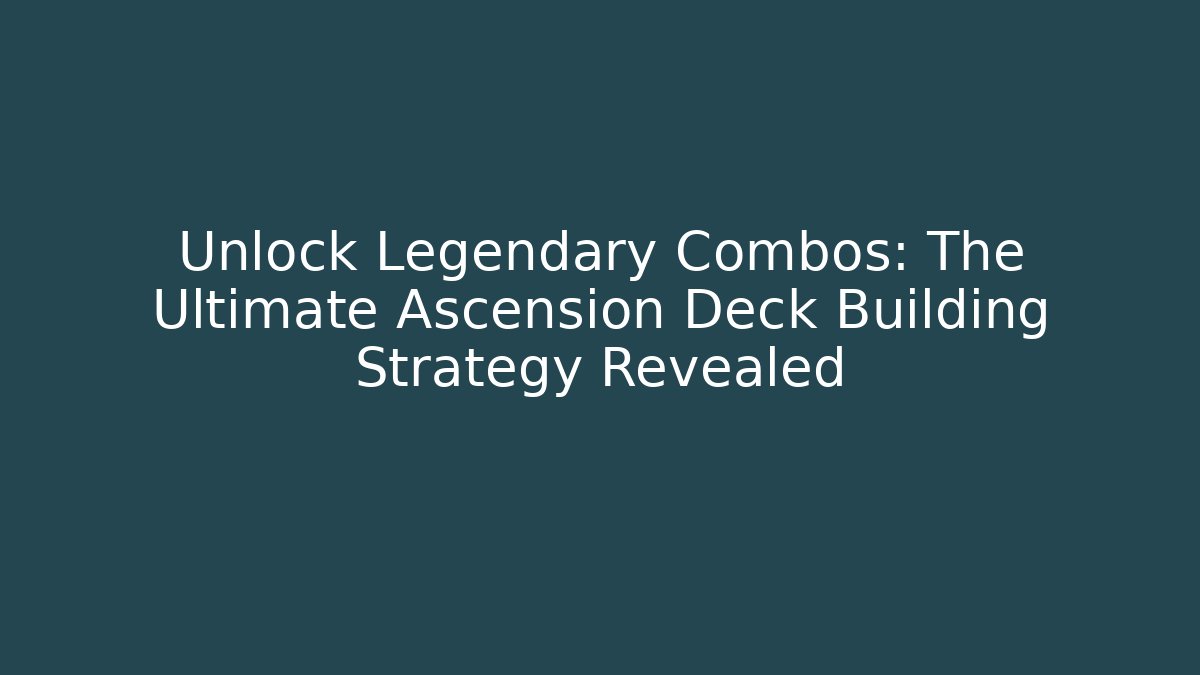 Unlock Legendary Combos: The Ultimate Ascension Deck Building Strategy Revealed