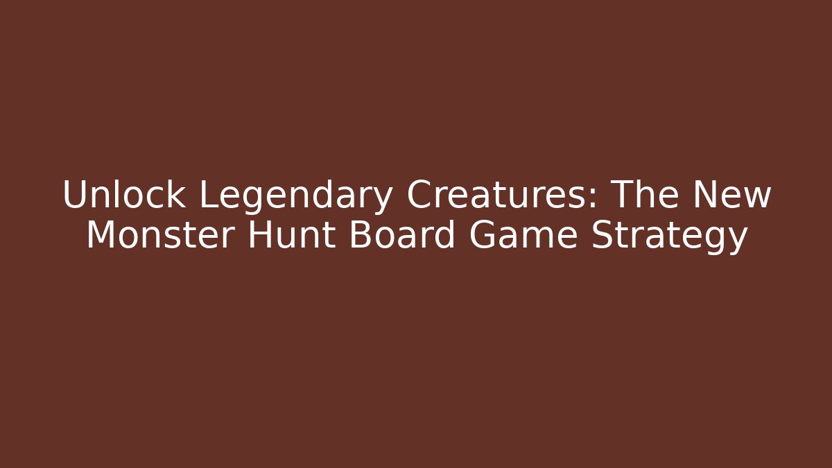 Unlock Legendary Creatures: The New Monster Hunt Board Game Strategy