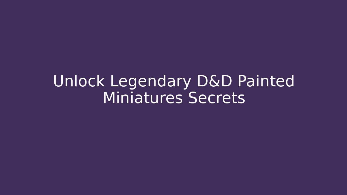 Unlock Legendary D&D Painted Miniatures Secrets