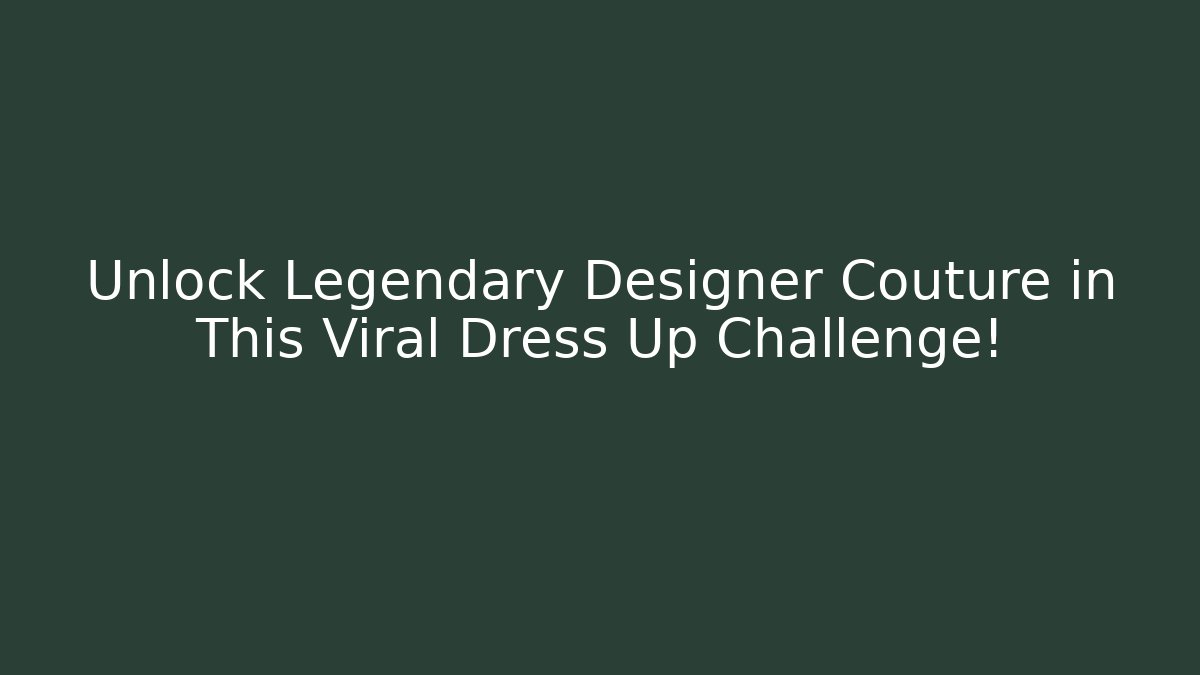 Unlock Legendary Designer Couture in This Viral Dress Up Challenge!