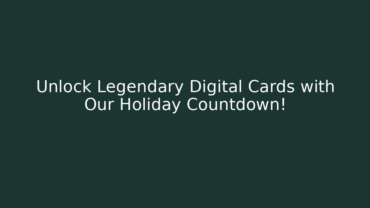 Unlock Legendary Digital Cards with Our Holiday Countdown!