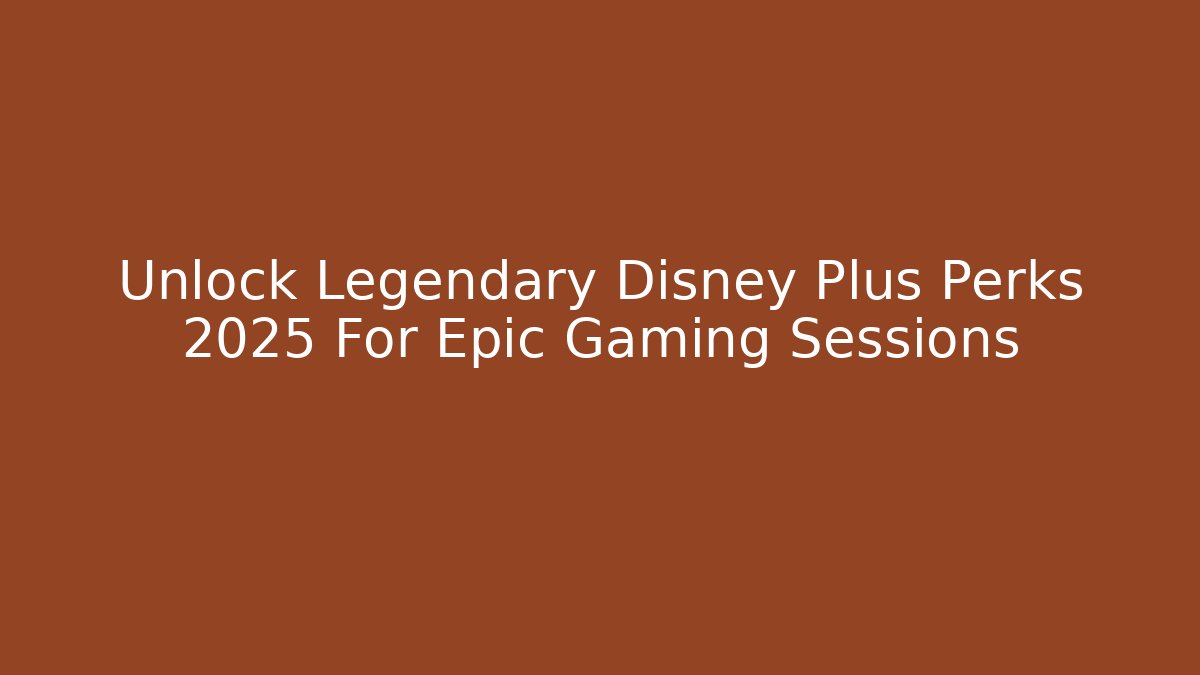 Unlock Legendary Disney Plus Perks 2025 For Epic Gaming Sessions