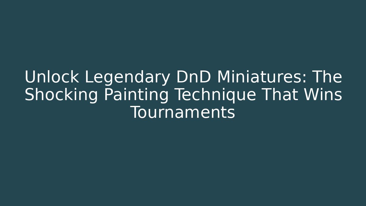 Unlock Legendary DnD Miniatures: The Shocking Painting Technique That Wins Tournaments