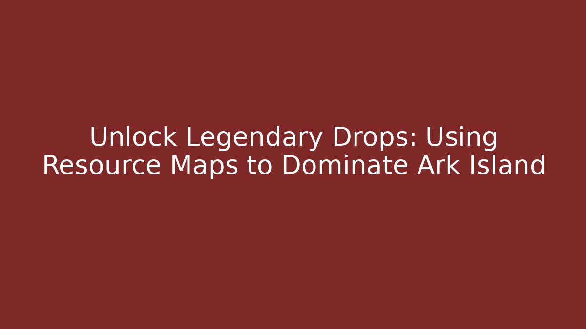 Unlock Legendary Drops: Using Resource Maps to Dominate Ark Island