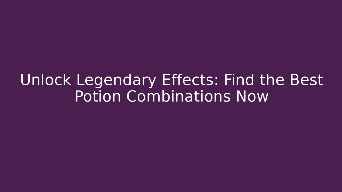 Unlock Legendary Effects: Find the Best Potion Combinations Now - Critter Realm