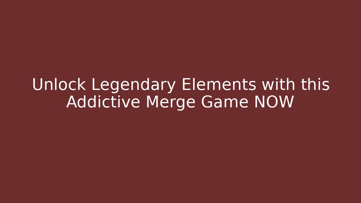 Unlock Legendary Elements with this Addictive Merge Game NOW