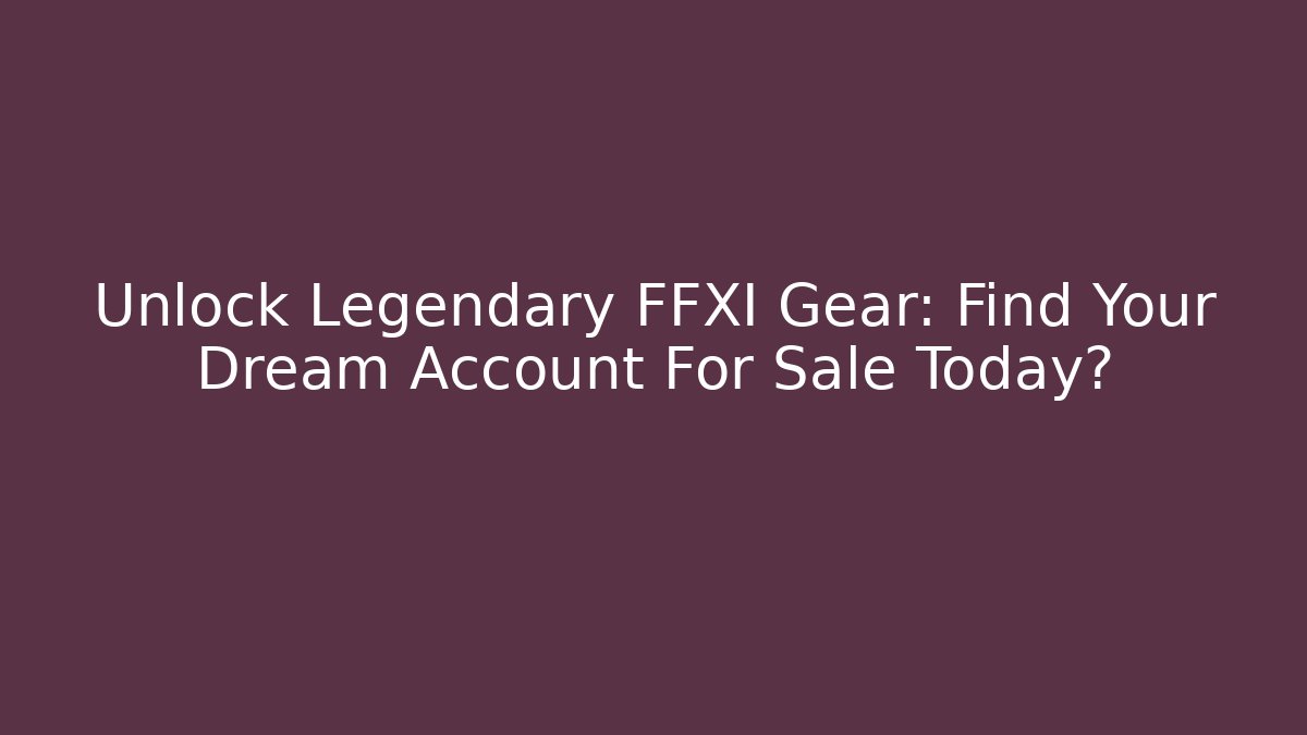 Unlock Legendary FFXI Gear: Find Your Dream Account For Sale Today?
