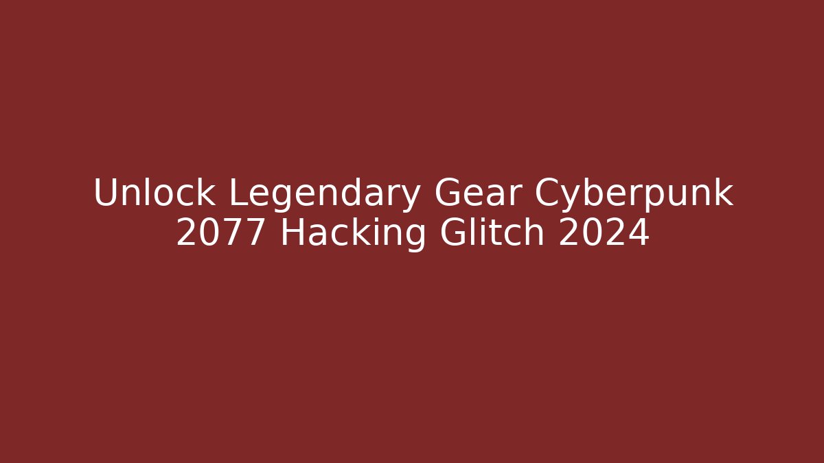 Unlock Legendary Gear Cyberpunk 2077 Hacking Glitch 2024