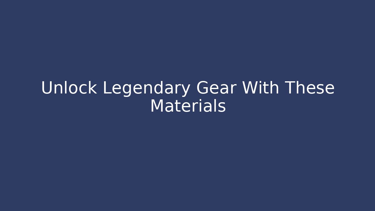 Unlock Legendary Gear With These Materials