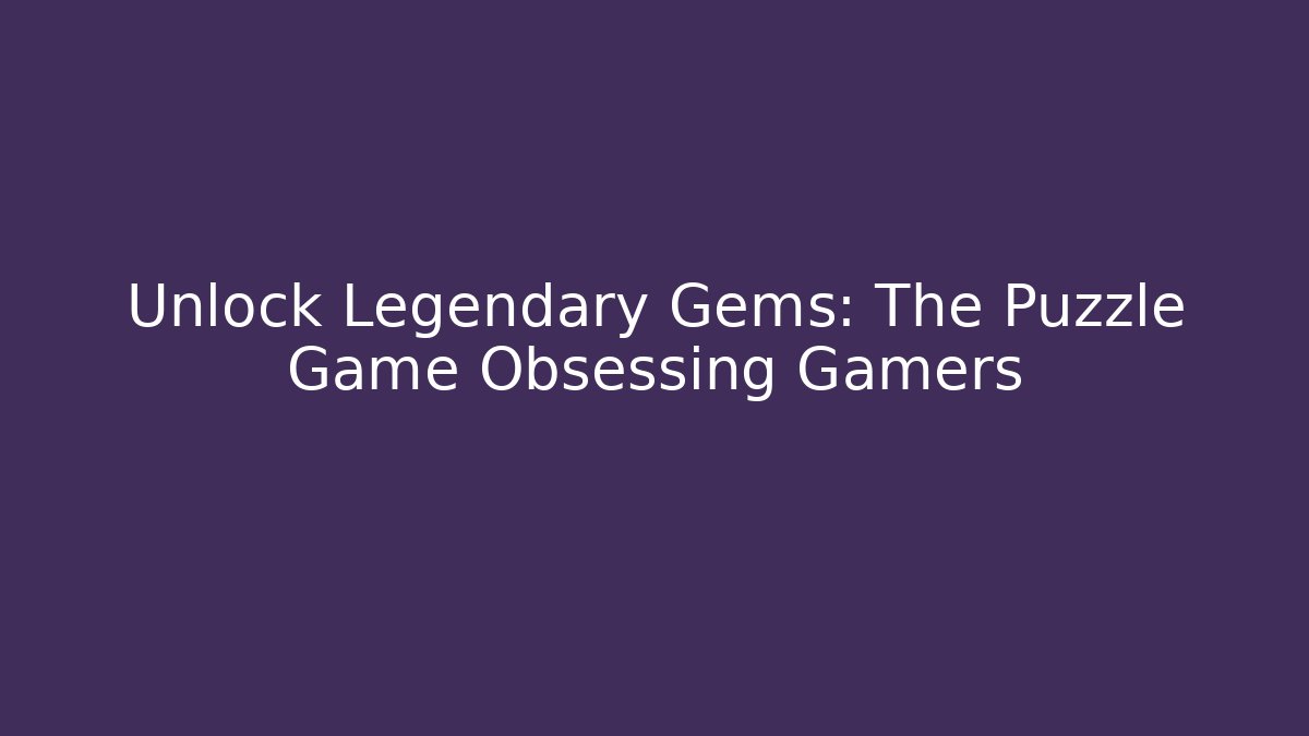 Unlock Legendary Gems: The Puzzle Game Obsessing Gamers