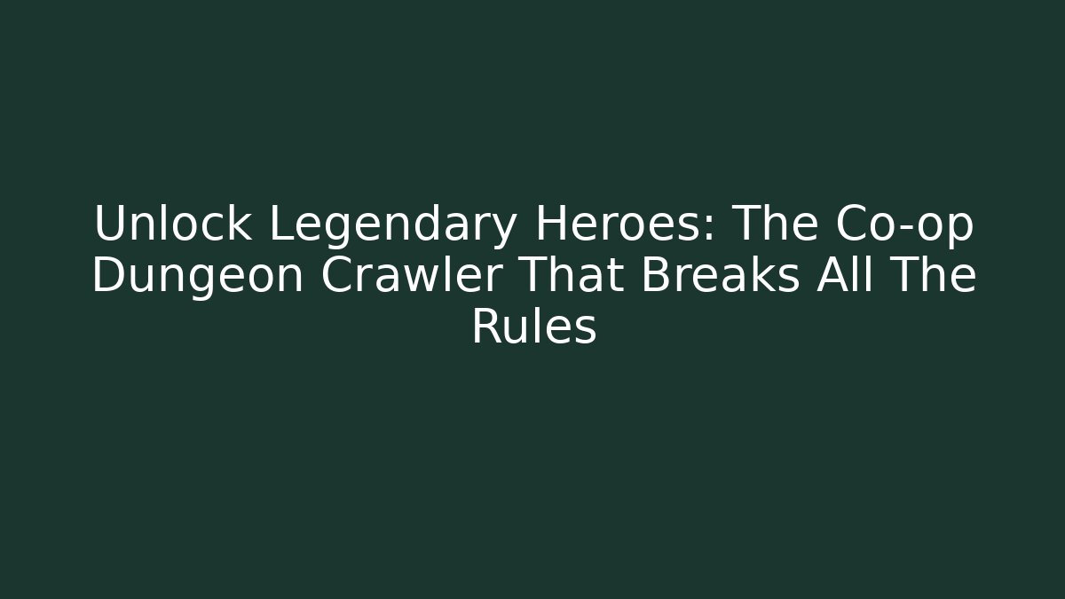 Unlock Legendary Heroes: The Co-op Dungeon Crawler That Breaks All The Rules