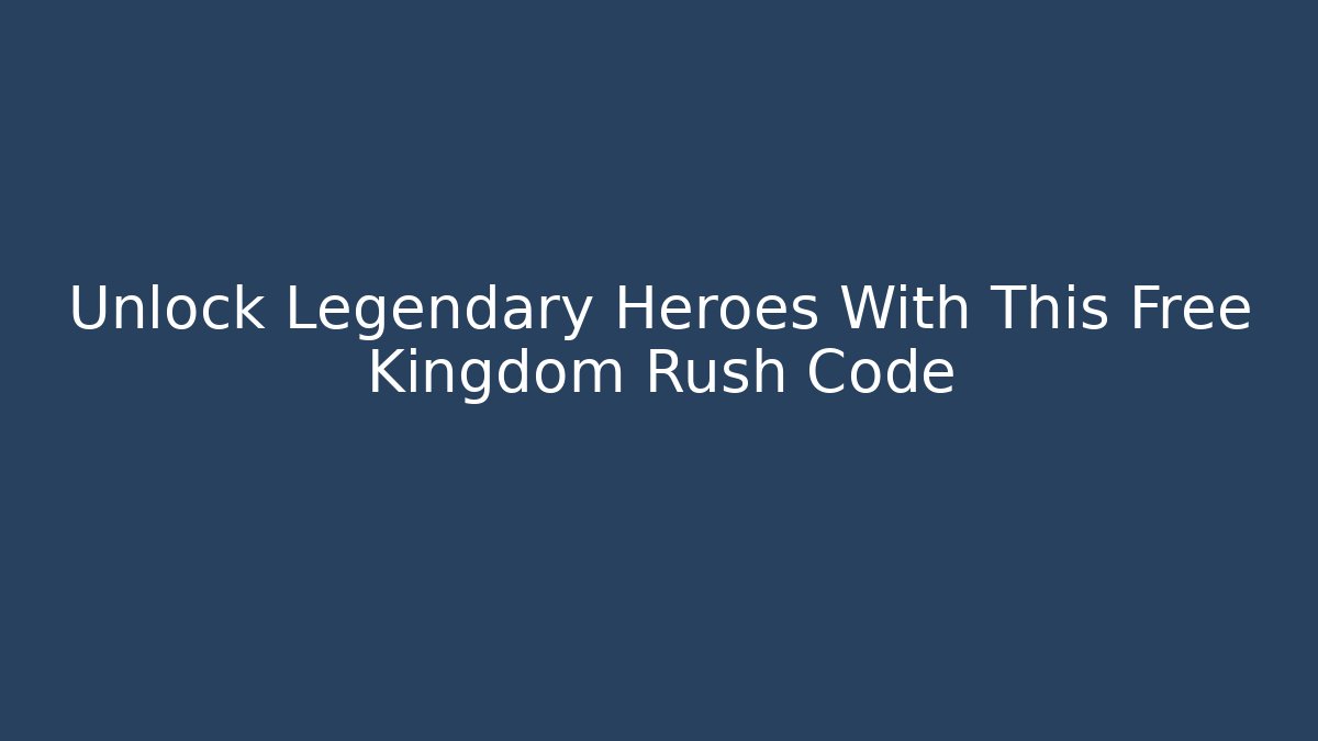 Unlock Legendary Heroes With This Free Kingdom Rush Code