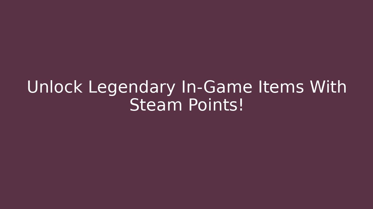 Unlock Legendary In-Game Items With Steam Points!