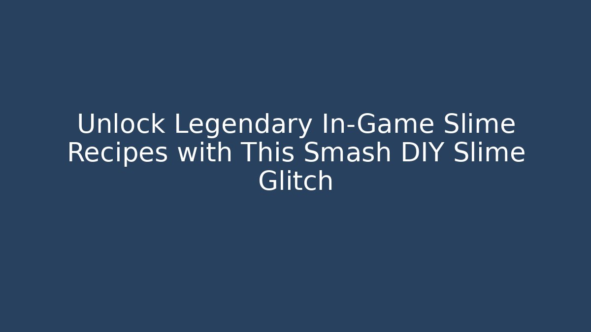 Unlock Legendary In-Game Slime Recipes with This Smash DIY Slime Glitch