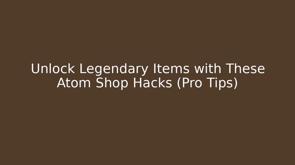 Unlock Legendary Items with These Atom Shop Hacks (Pro Tips)