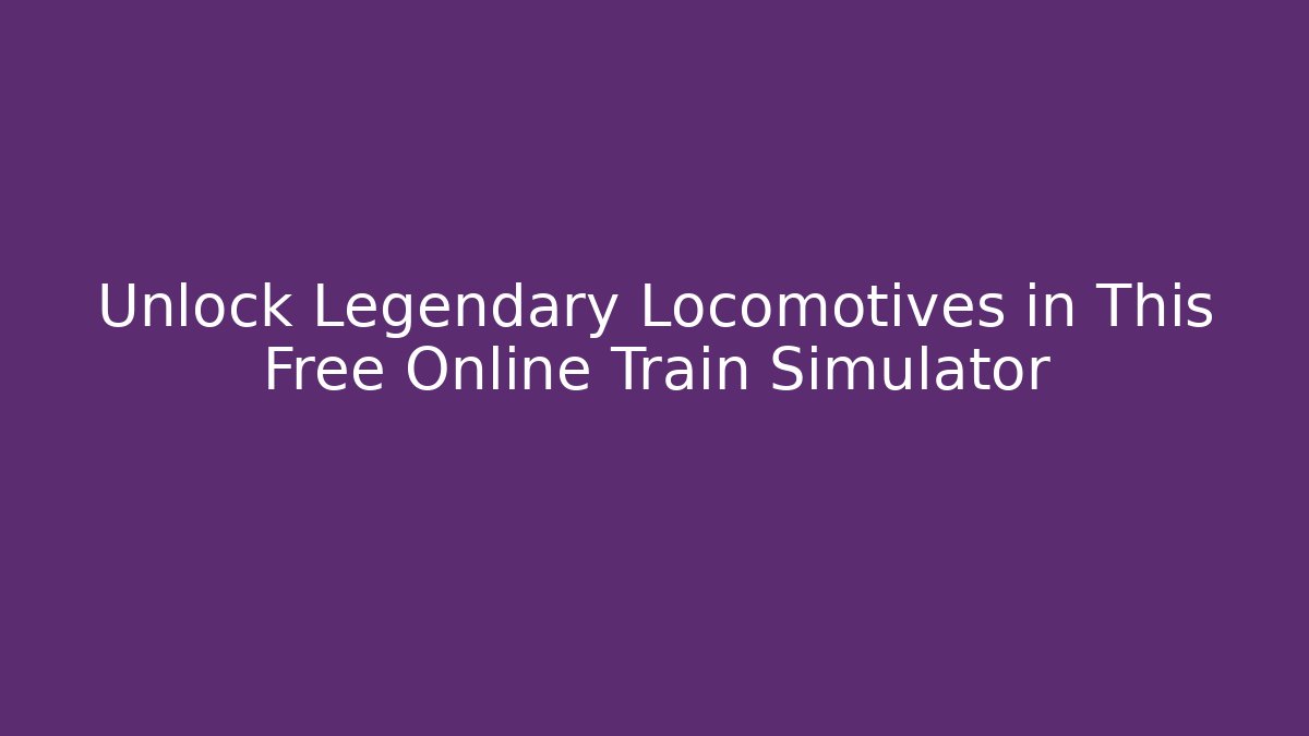 Unlock Legendary Locomotives in This Free Online Train Simulator - Critter Realm