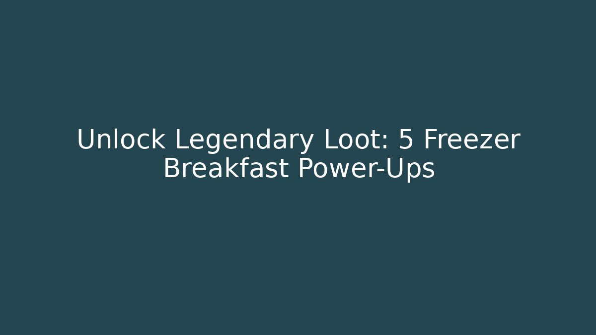 Unlock Legendary Loot: 5 Freezer Breakfast Power-Ups