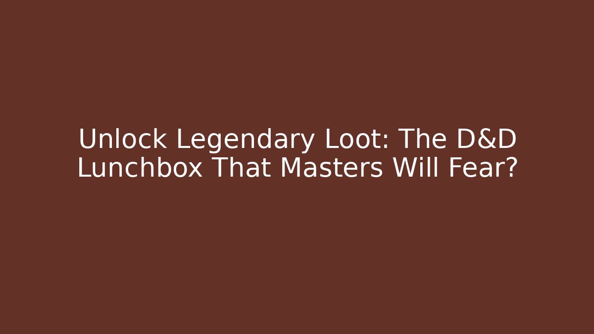 Unlock Legendary Loot: The D&D Lunchbox That Masters Will Fear?