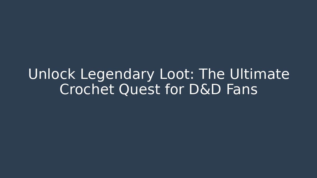 Unlock Legendary Loot: The Ultimate Crochet Quest for D&D Fans