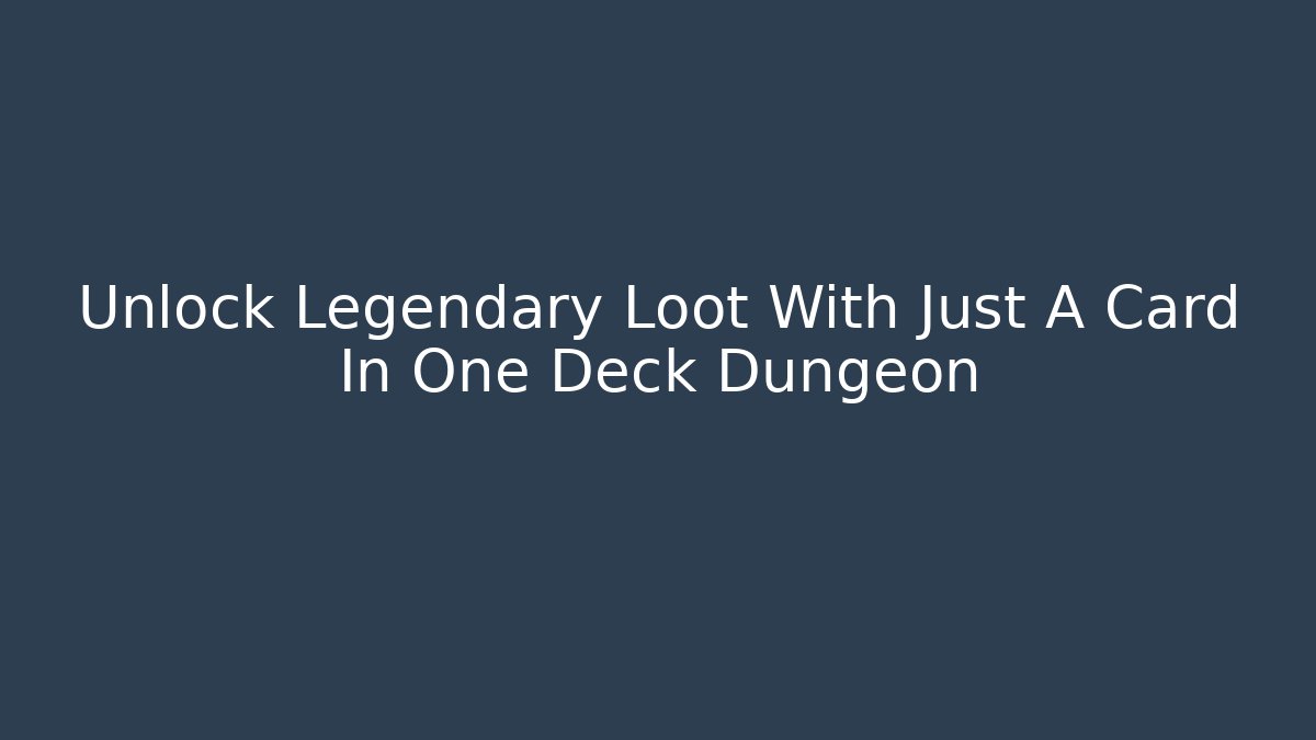 Unlock Legendary Loot With Just A Card In One Deck Dungeon