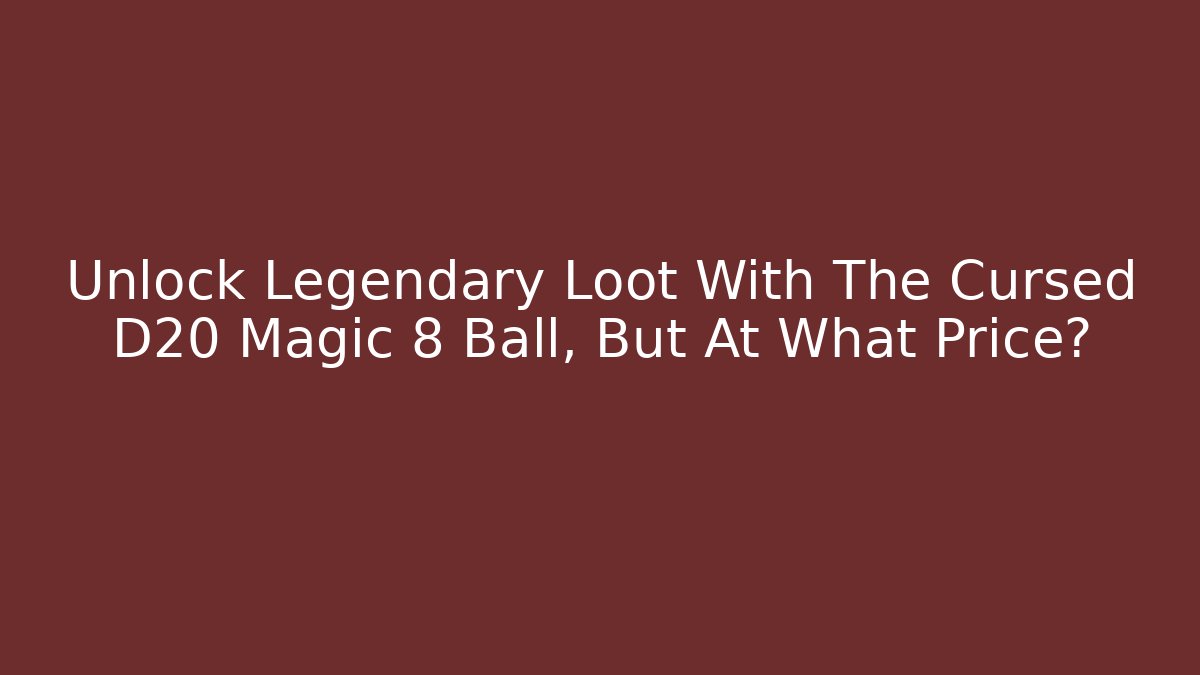 Unlock Legendary Loot With The Cursed D20 Magic 8 Ball, But At What Price?