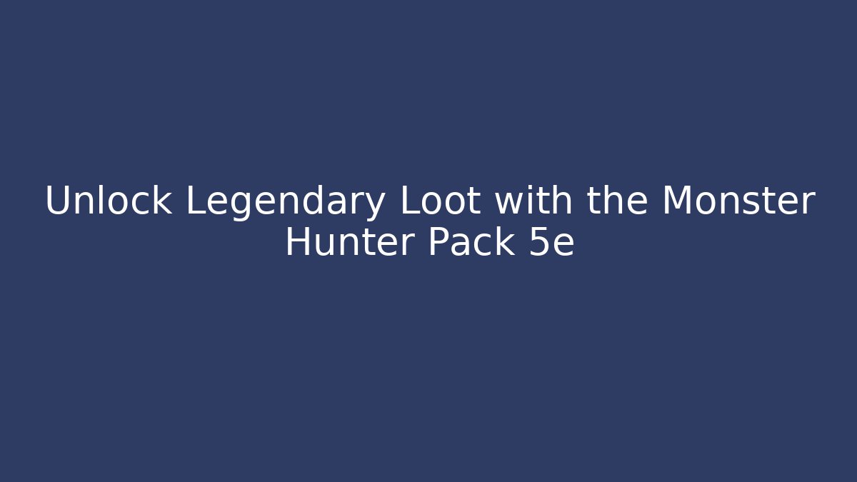 Unlock Legendary Loot with the Monster Hunter Pack 5e