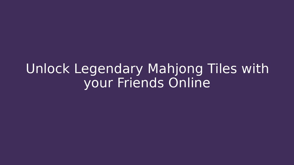 Unlock Legendary Mahjong Tiles with your Friends Online