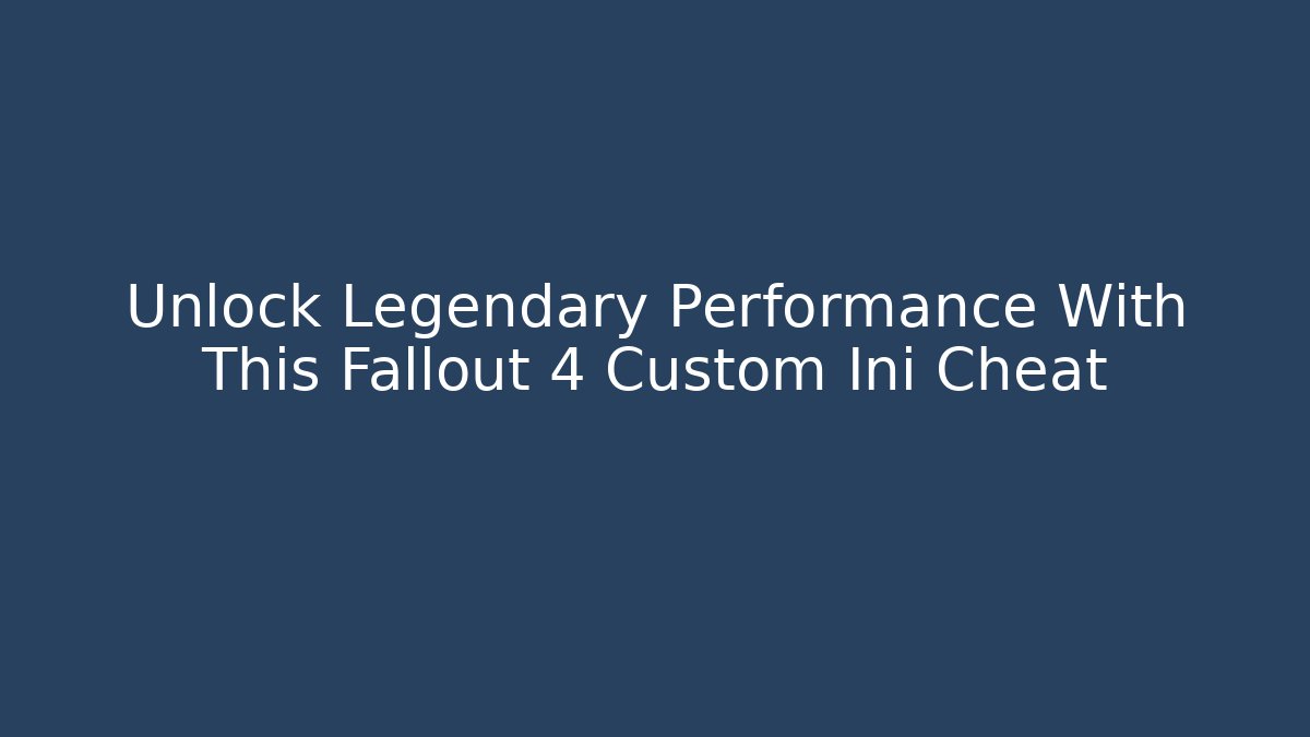 Unlock Legendary Performance With This Fallout 4 Custom Ini Cheat - Critter Realm