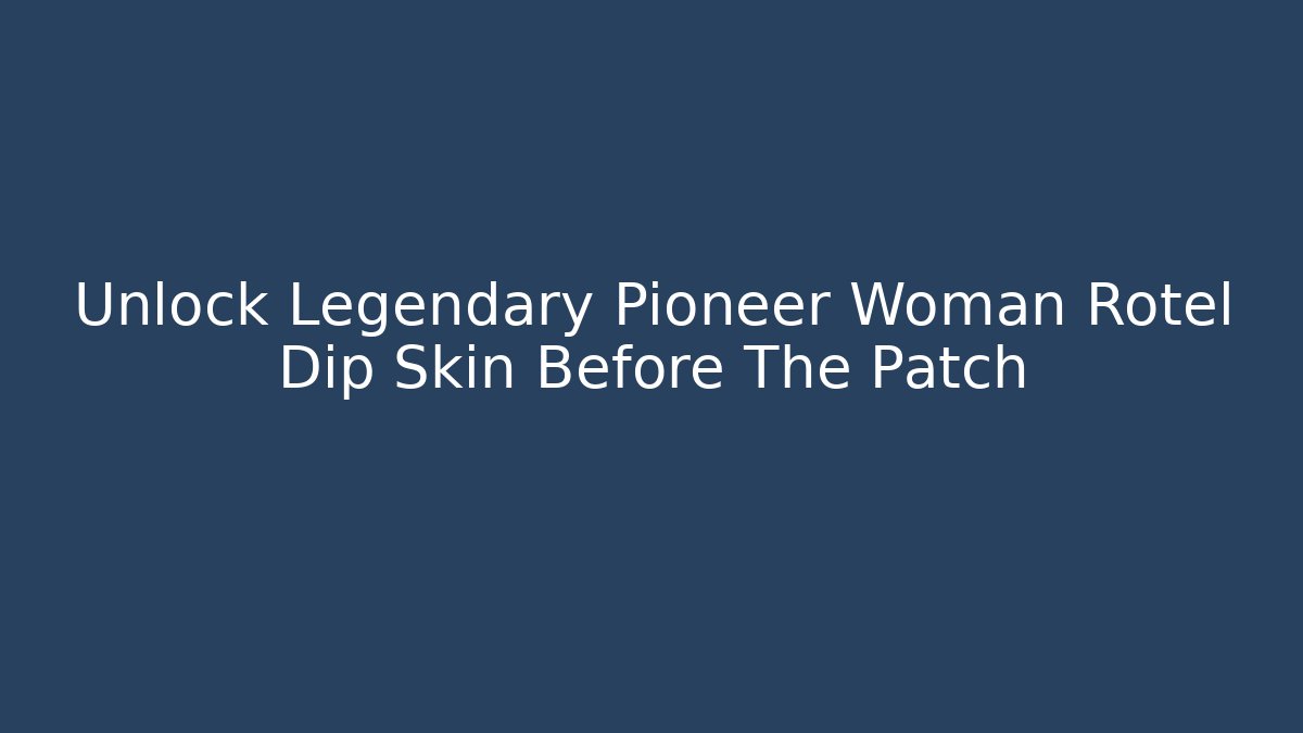 Unlock Legendary Pioneer Woman Rotel Dip Skin Before The Patch