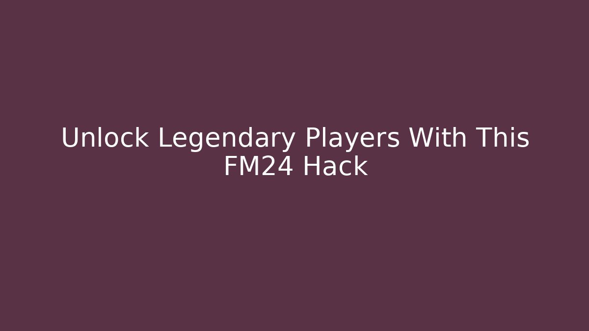 Unlock Legendary Players With This FM24 Hack - Critter Realm