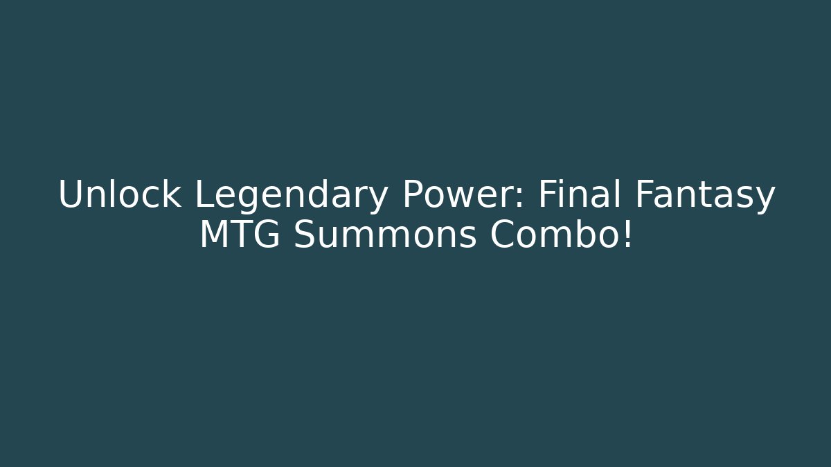 Unlock Legendary Power: Final Fantasy MTG Summons Combo!