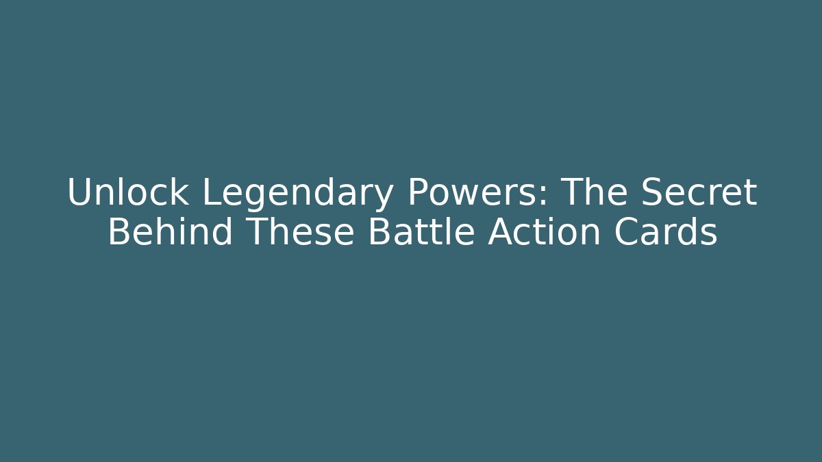 Unlock Legendary Powers: The Secret Behind These Battle Action Cards
