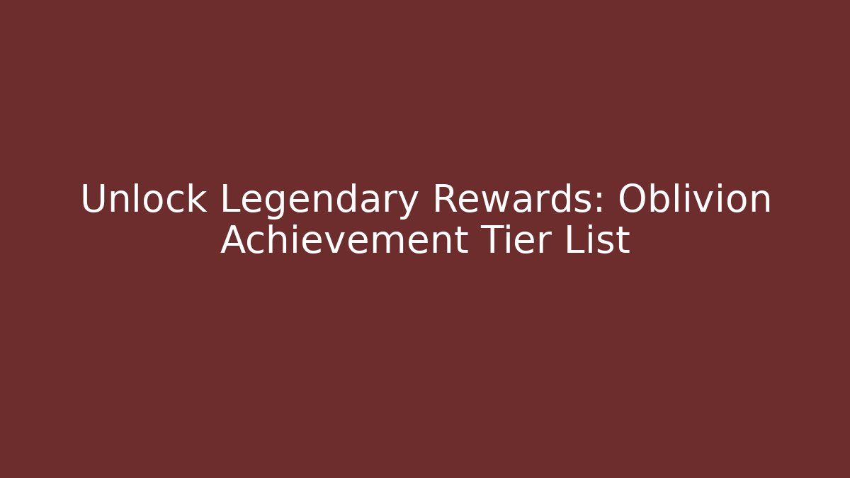 Unlock Legendary Rewards: Oblivion Achievement Tier List