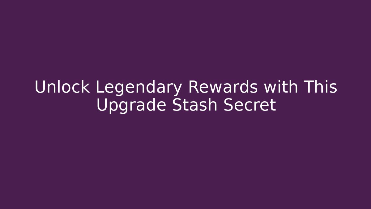 Unlock Legendary Rewards with This Upgrade Stash Secret