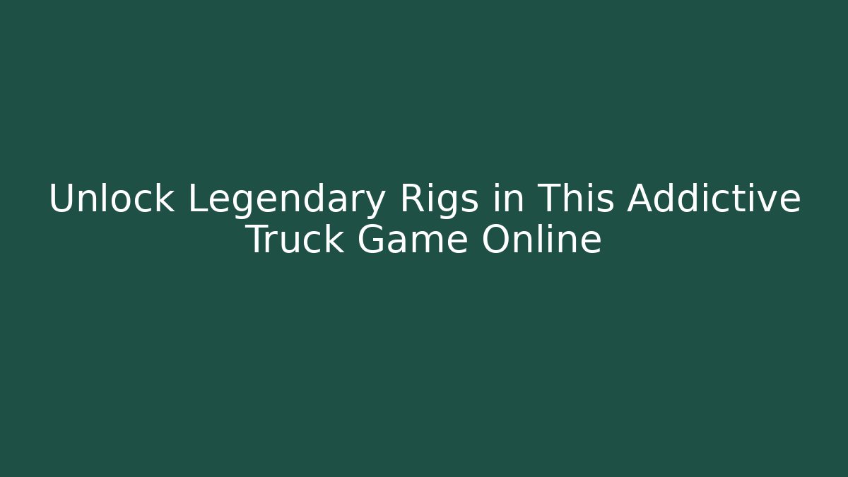 Unlock Legendary Rigs in This Addictive Truck Game Online