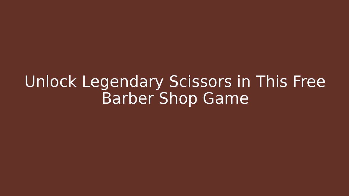 Unlock Legendary Scissors in This Free Barber Shop Game