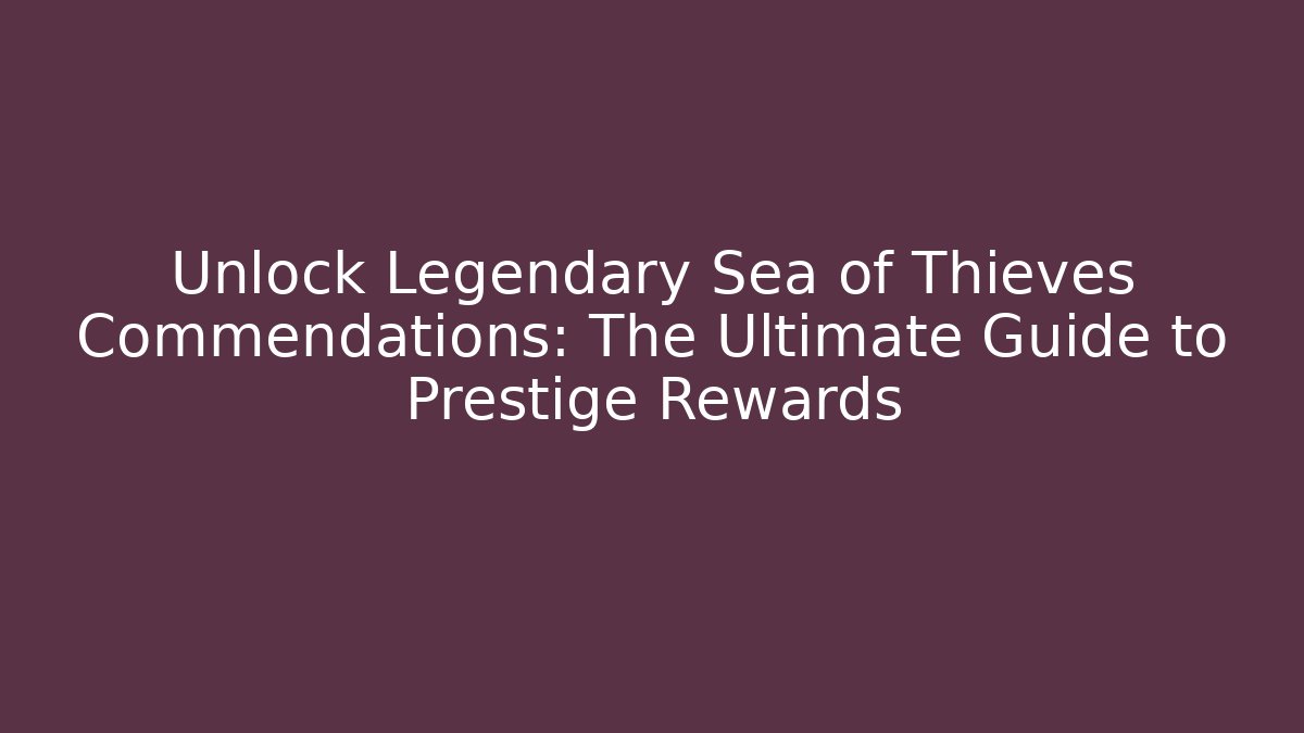 Unlock Legendary Sea of Thieves Commendations: The Ultimate Guide to Prestige Rewards