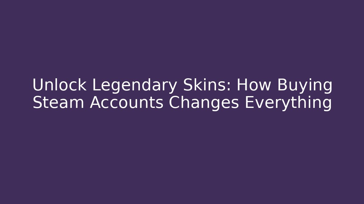 Unlock Legendary Skins: How Buying Steam Accounts Changes Everything - Critter Realm