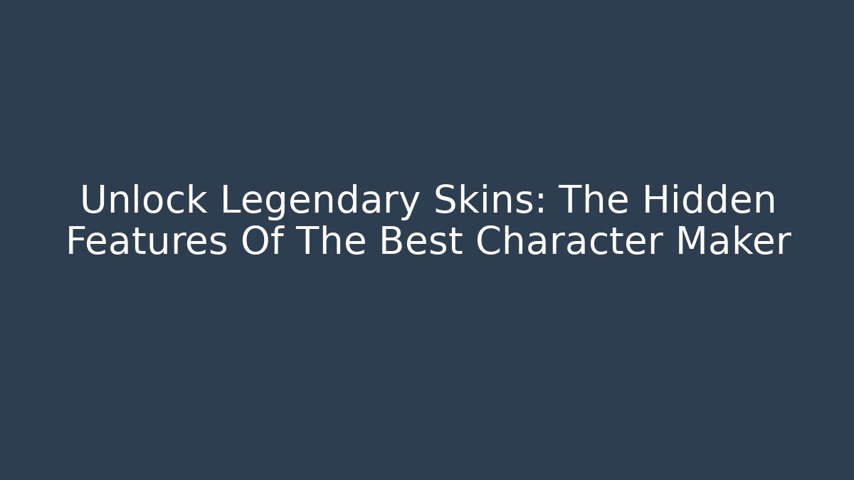 Unlock Legendary Skins: The Hidden Features Of The Best Character Maker