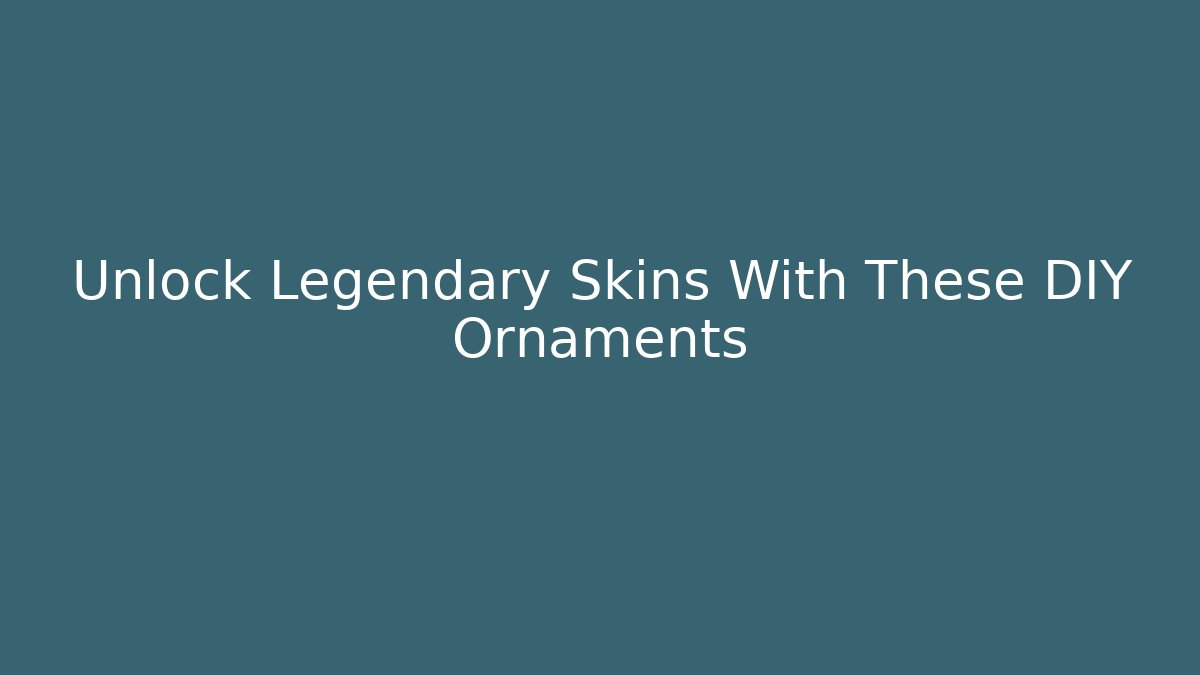 Unlock Legendary Skins With These DIY Ornaments